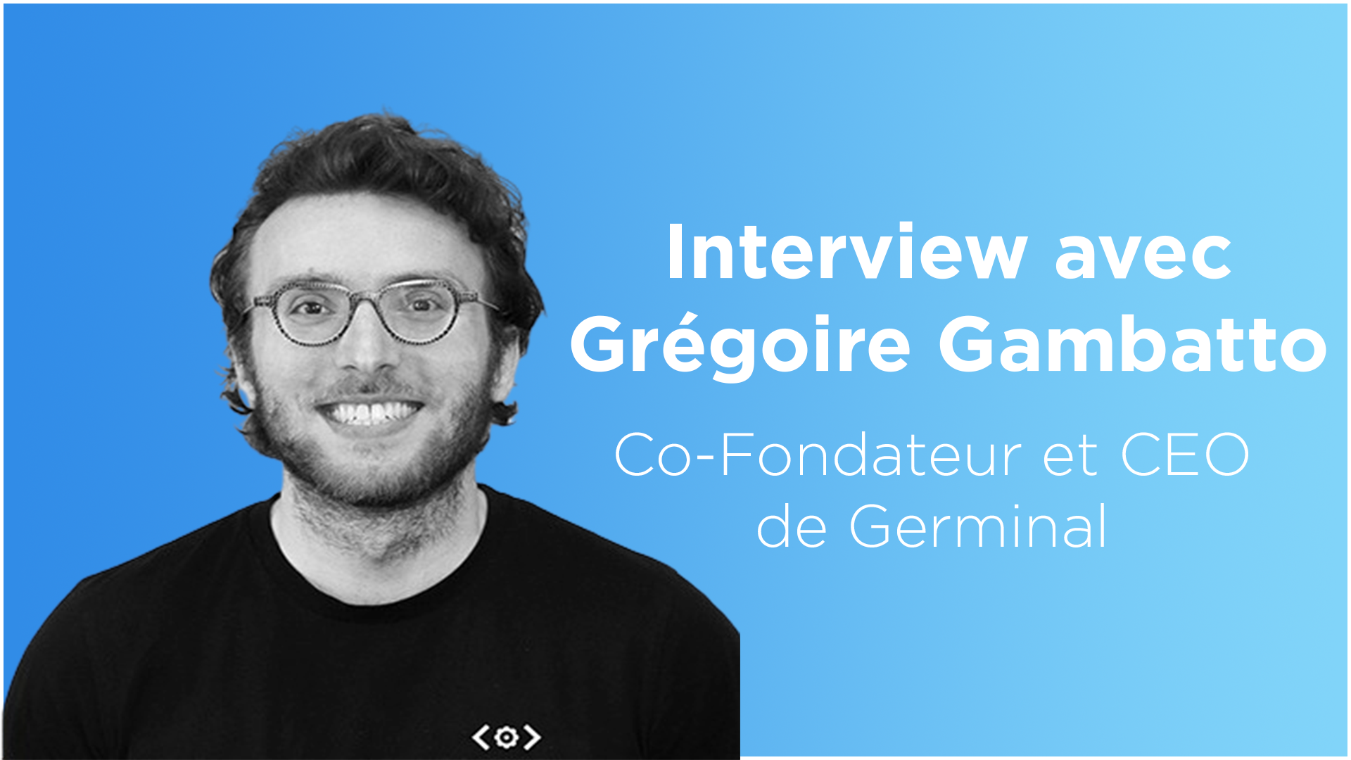 #4 – Grégoire Gambatto – Co-Fondateur et CEO de Germinal – « Si personne ne vous déteste, c’est que votre marque est moisie. »